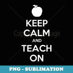 keep calm and teach on teacher motivational - trendy sublimation digital download