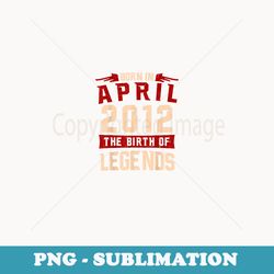 legend born in april 2012 anniversary birthday s - exclusive sublimation digital file