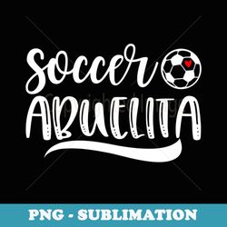 funny soccer abuelita soccer lover mother's day - trendy sublimation digital download