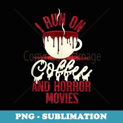 scary i run on coffee and horror movies - modern sublimation png file