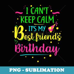 i can't keep calm it's my best friend's birthday - unique sublimation png download