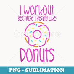 i workout because i really like donuts - - artistic sublimation digital file