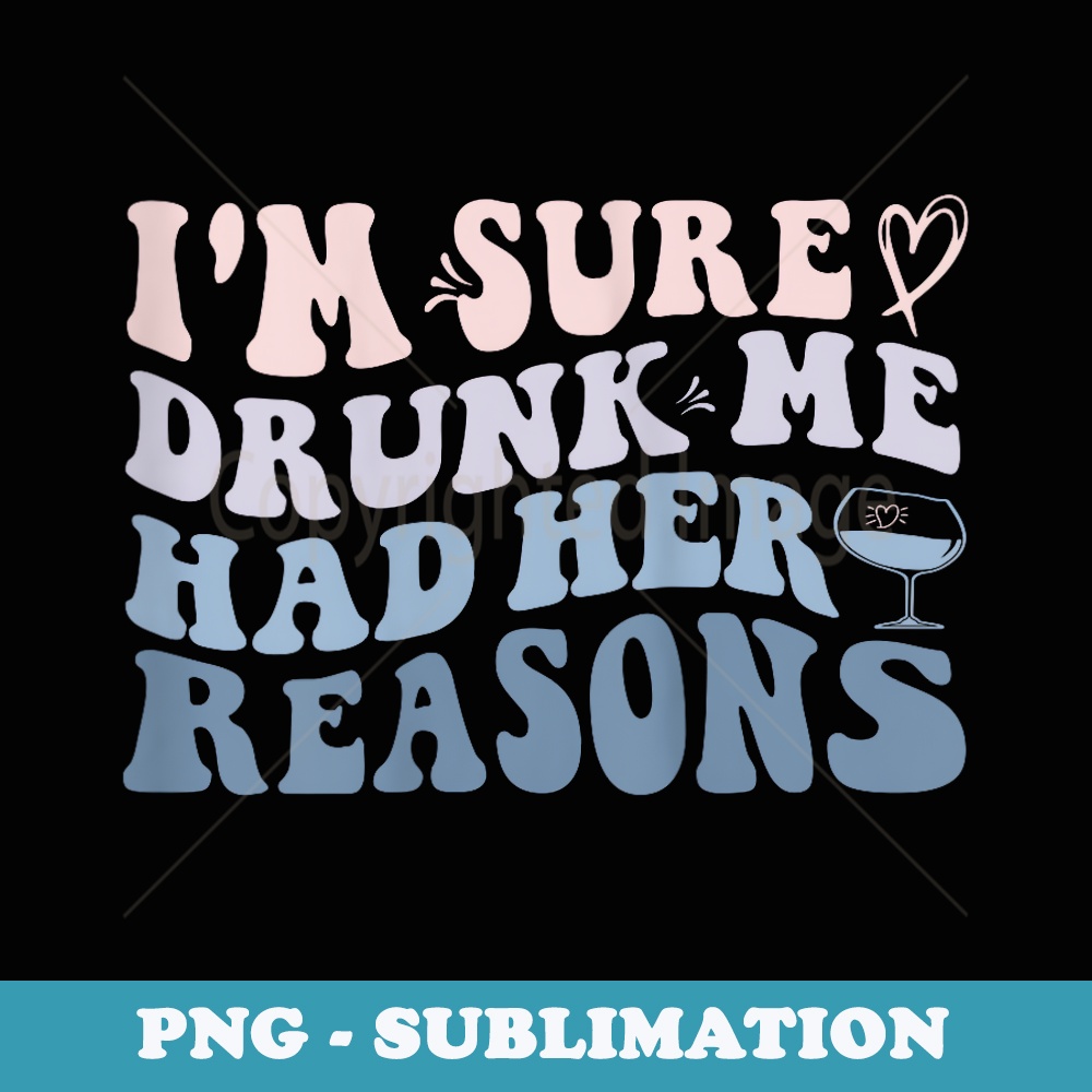 I'm Sure Drunk Me Had Her Reasons Funny - Instant Sublimation Digital Download