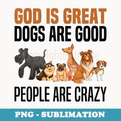 god is great dogs are good and people are crazy - retro png sublimation digital download