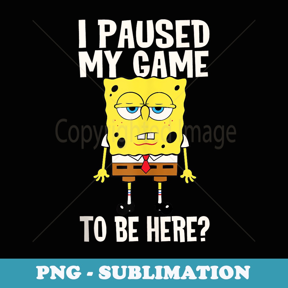 I Paused My Game To Be Here SpongeBob SquarePants - Special Edition Sublimation PNG File