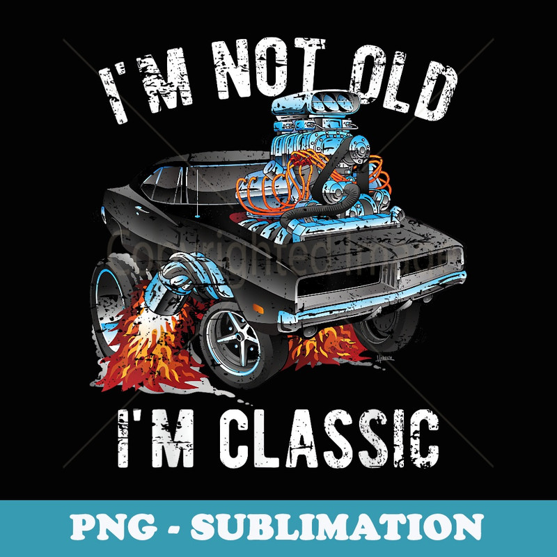 I'm Not Old I'm Classic Funny Muscle Car Distressed Design - High-Resolution PNG Sublimation File
