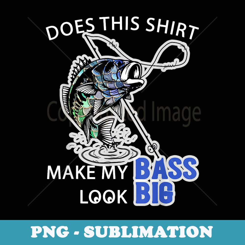 Does This Make My Bass Look Big - Fun Fishing - Instant Sublimation Digital Download