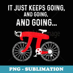 its just keep going and going pi bike pi day - png sublimation digital download