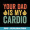 Your Dad Is My Cardio - Elegant Sublimation PNG Download