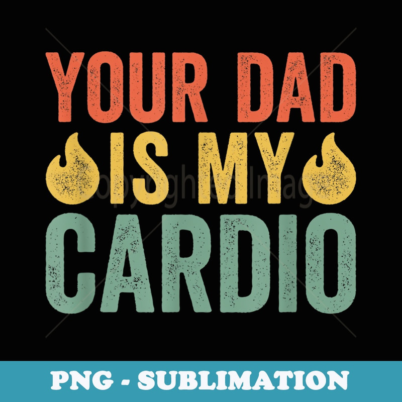 Your Dad Is My Cardio - Elegant Sublimation PNG Download