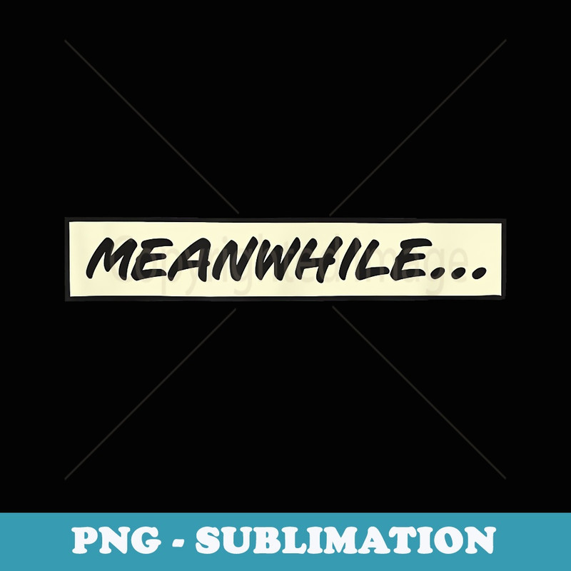 Meanwhile... from Comic book or cartoon - PNG Sublimation Digital Download