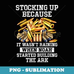 stocking up because it wasnt raining when noah started - png transparent sublimation file