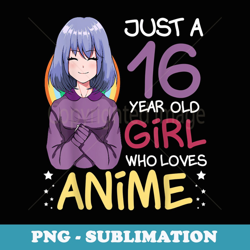 Just A 16 Year Old Girl Who Loves Anime 16th Birthday B-Day - High-Resolution PNG Sublimation File