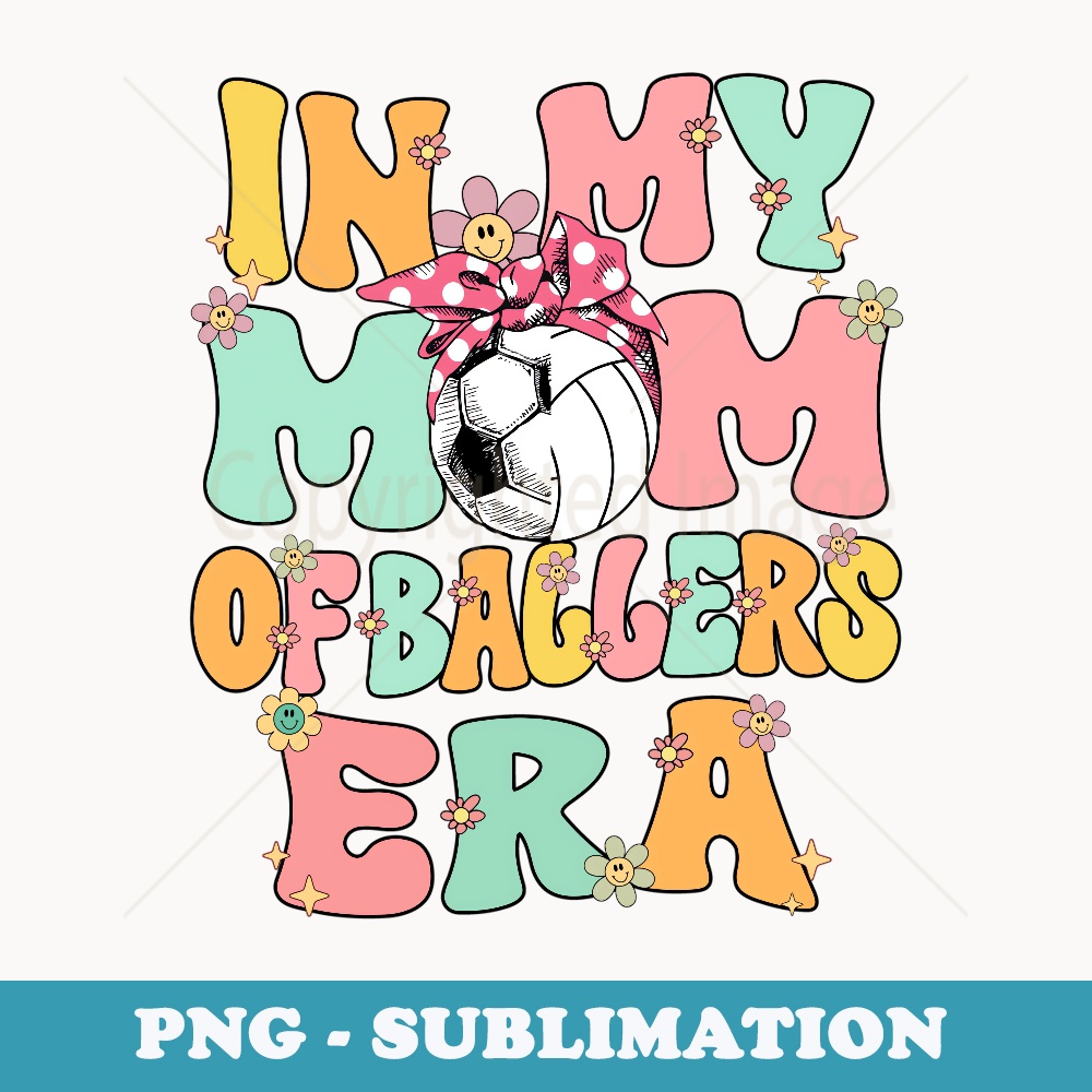 In My Mom Of Ballers Era Groovy Volleyball Soccer Mom Cute - Artistic Sublimation Digital File
