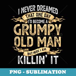 funny i never dreamed one day id become a grumpy old man - retro png sublimation digital download