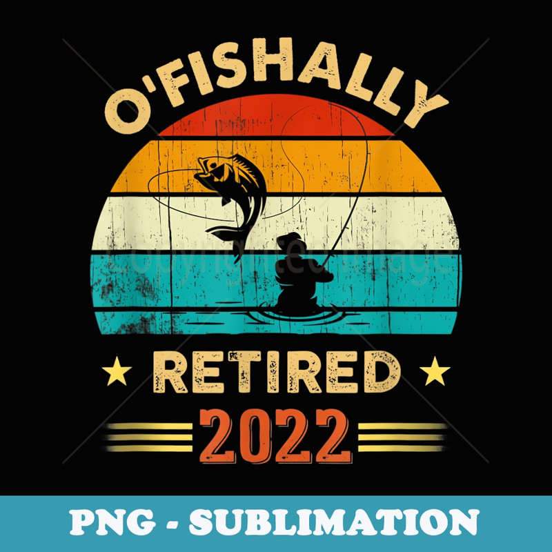 OFishally Retired 2022 Fishing Retirement Fathers Day - Decorative Sublimation PNG File
