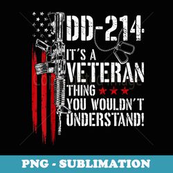 dd-214 its a veteran thing you wouldnt understand - premium sublimation digital download