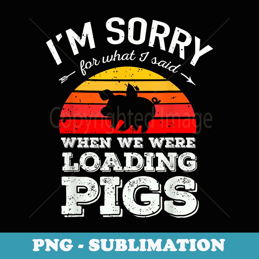 I'm Sorry for What I Said When We Were Loading Pigs Sunset - High-Resolution PNG Sublimation File