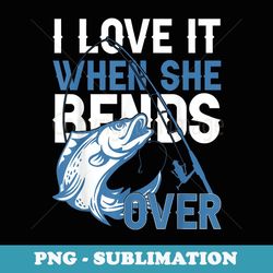 i love it when she bends over mens funny fishing - vintage sublimation png download