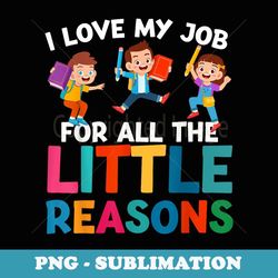 i love my job for all the little reasons teacher men women - modern sublimation png file