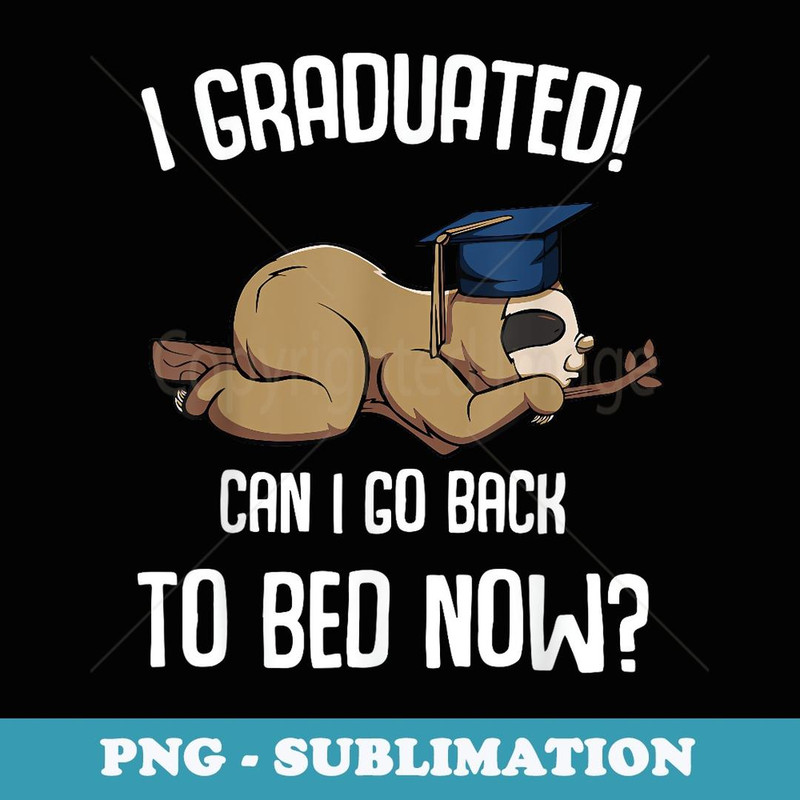 I Graduated Can I Go Back to Bed Now School Graduation s - Creative Sublimation PNG Download