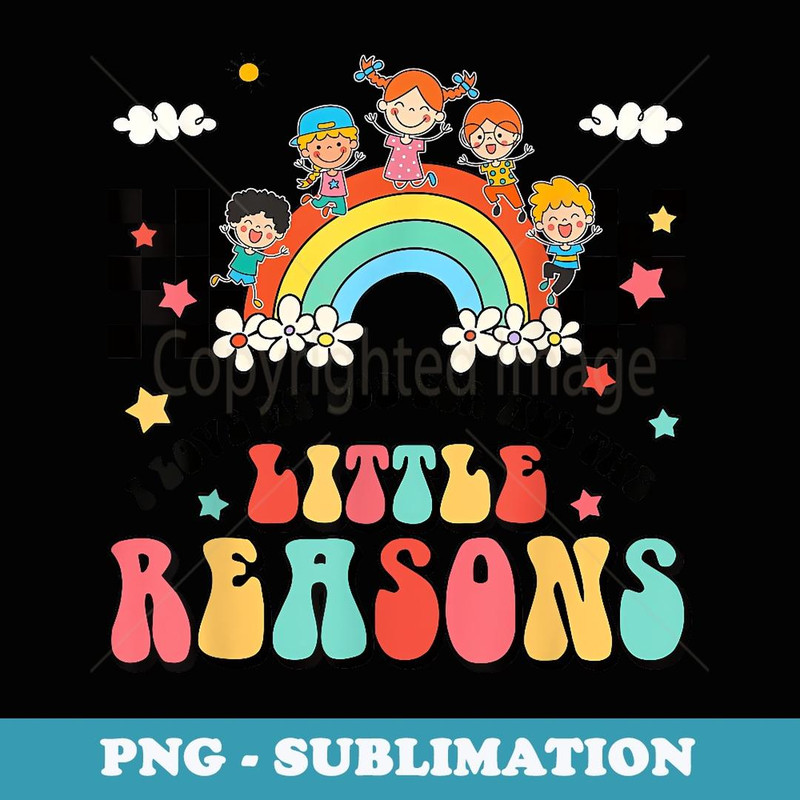 Teacher I Love My Job For All The Little Reasons - Artistic Sublimation Digital File