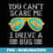 jGjV You Cant Scare Me I Drive A Bus School Bus Driver Life - PNG Transparent Sublimation Design