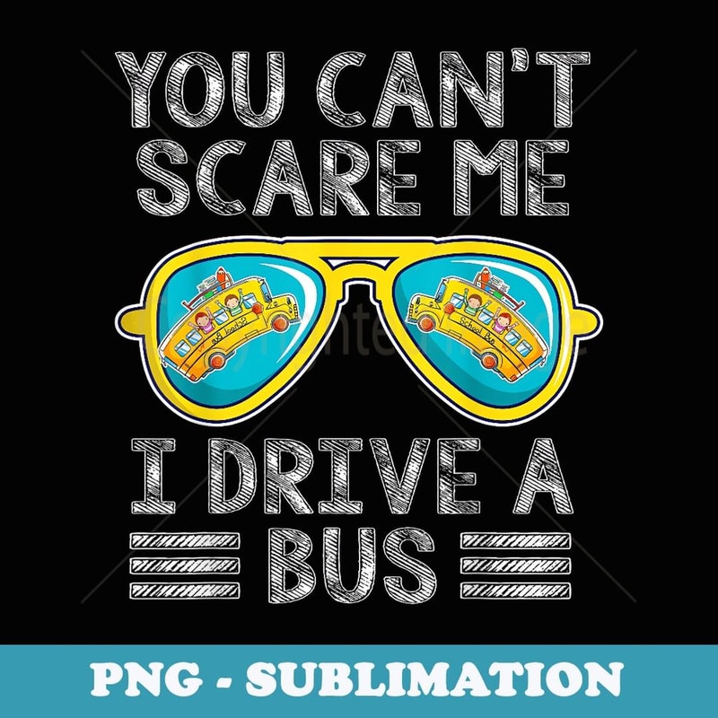 jGjV You Cant Scare Me I Drive A Bus School Bus Driver Life - PNG Transparent Sublimation Design