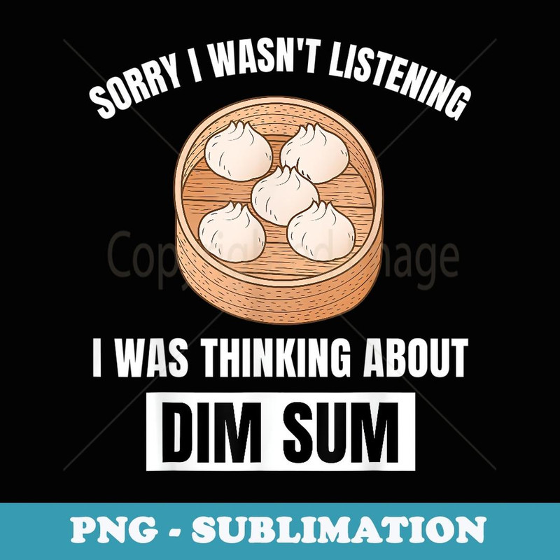 Dim Sum Love Sorry I Wasn't Listening Thinking About Dim Sum - PNG Sublimation Digital Download