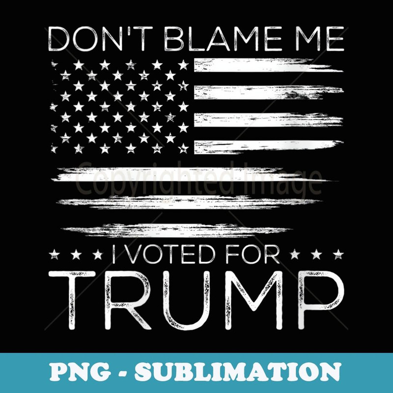 s Don't Blame Me I Voted For Trump Distressed American Flag - Sublimation PNG File