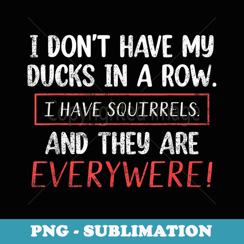 Dont Have Ducks In A Row I Have Squirrels Everywhere Funny - PNG Transparent Sublimation File