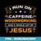 Funny I Run On Coffee Jesus Woodworking For Lover Carpenter - Instant PNG Sublimation Download