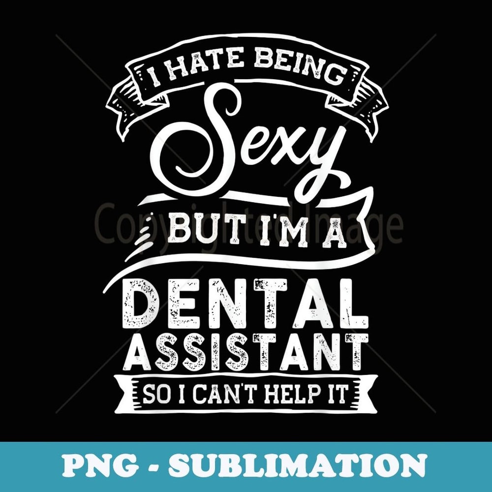 I Hate Being Sexy But I'm a Dental Assistant - Exclusive PNG Sublimation Download