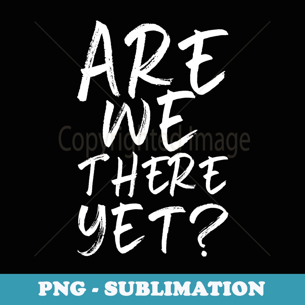 Are We There Yet Funny Road Trip Family Travel - Digital Sublimation Download File