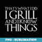 THAT'S WHAT I DO I GRILL AND I KNOW THINGS - Premium Sublimation Digital Download