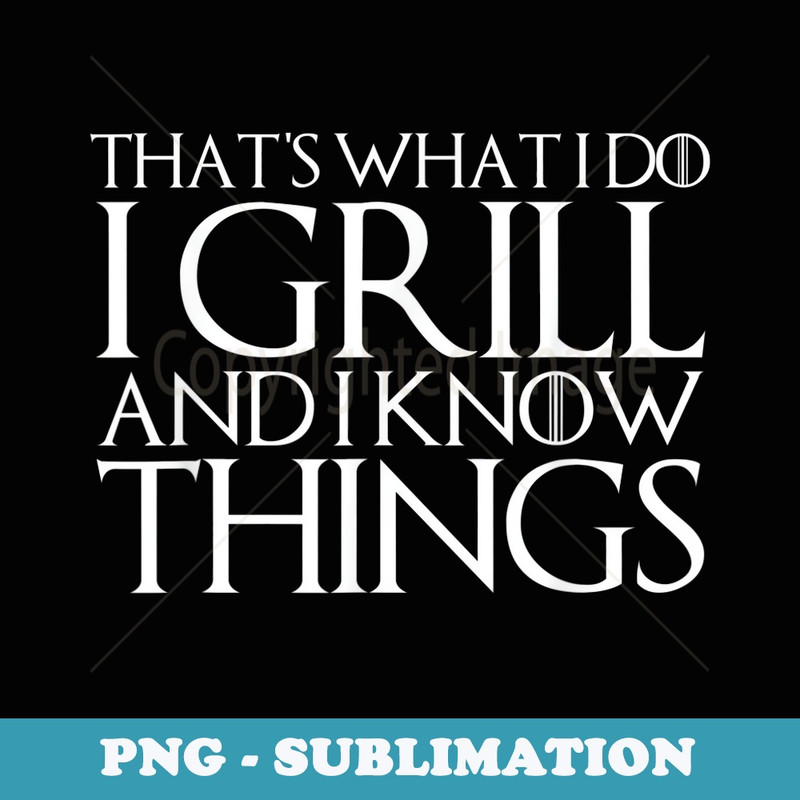 THAT'S WHAT I DO I GRILL AND I KNOW THINGS - Premium Sublimation Digital Download