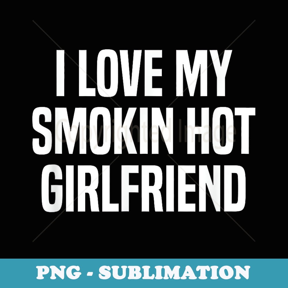 I Love My Smokin Hot Girlfriend Valentine's Day - Aesthetic Sublimation Digital File