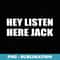 Hey Listen Here Jack Movie Quotes Cinema - High-Resolution PNG Sublimation File