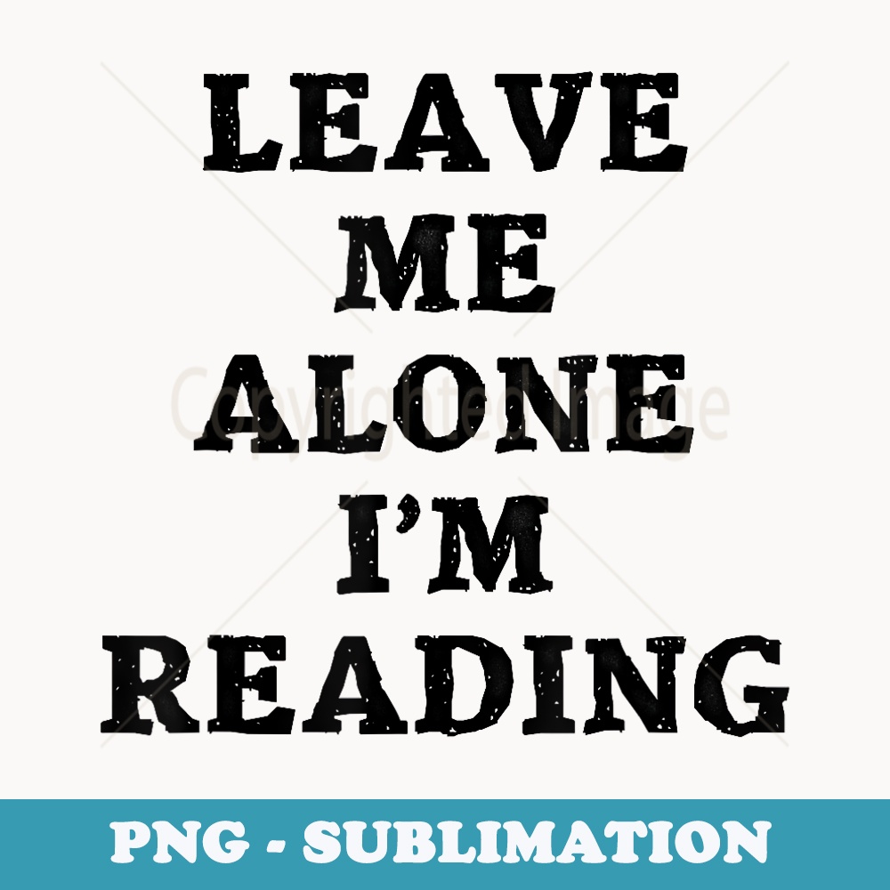 Leave Me Alone I'm Reading Humorous Fun - Special Edition Sublimation PNG File