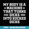 My Body Is A Machine That Turns Dicks Into Sucked Dicks - Instant Sublimation Digital Download