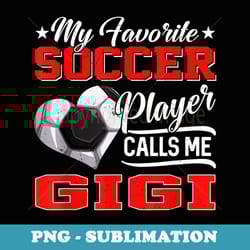 heart my favorite soccer player calls me gigi - exclusive sublimation digital file