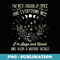 i'm not sugar and spice and everything nice i'm sage hood - professional sublimation digital download