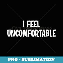 i feel uncomfortable, funny, joke, sarcastic, family - sublimation png file