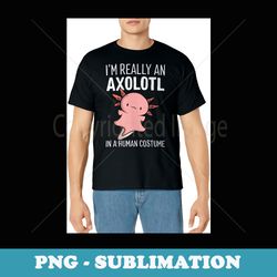 i'm really an axolotl in a human costume halloween funny - stylish sublimation digital download