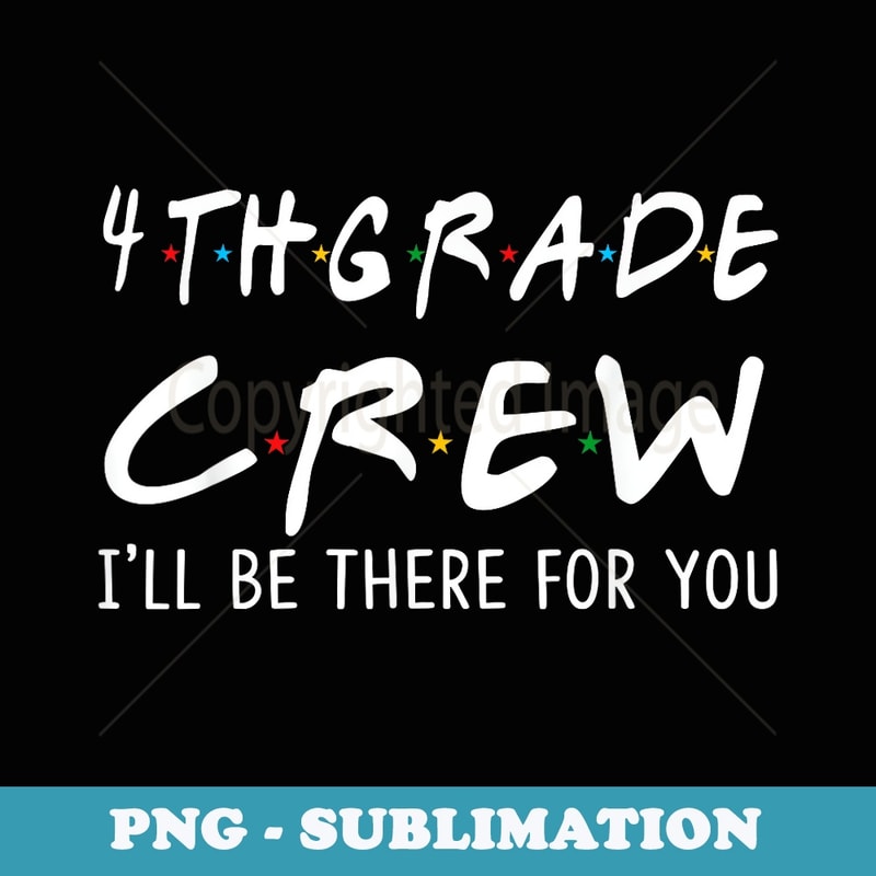 4th Grade Crew I'll Be There for You Back To School s - Trendy Sublimation Digital Download