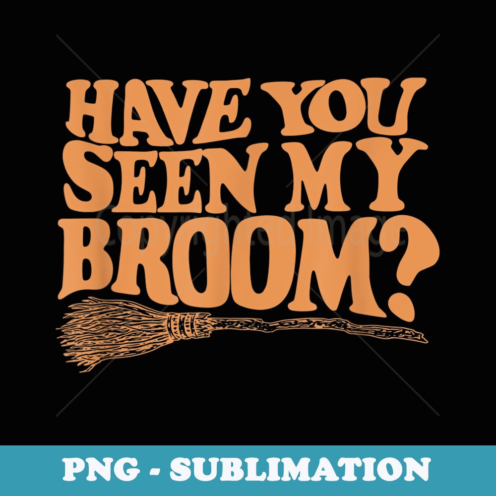 Have You Seen My Broom Witches Halloween Costume - PNG Transparent Sublimation Design