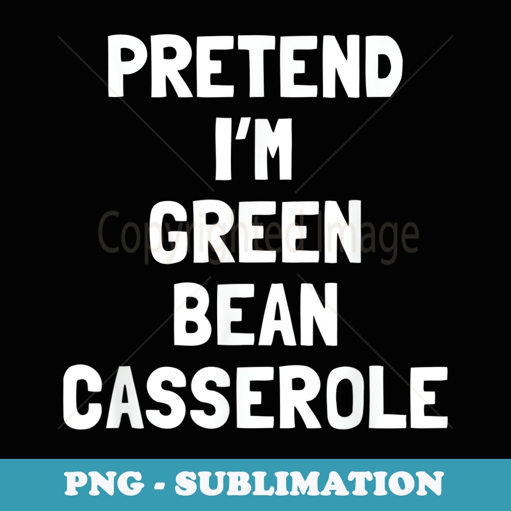 Pretend I'm A Green Bean Casserole Thanksgiving Costume - Professional Sublimation Digital Download