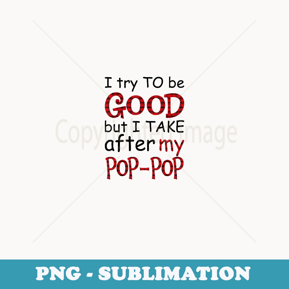 I Try To Be Good But I Take After My Pop-pop Christmas - Professional Sublimation Digital Download