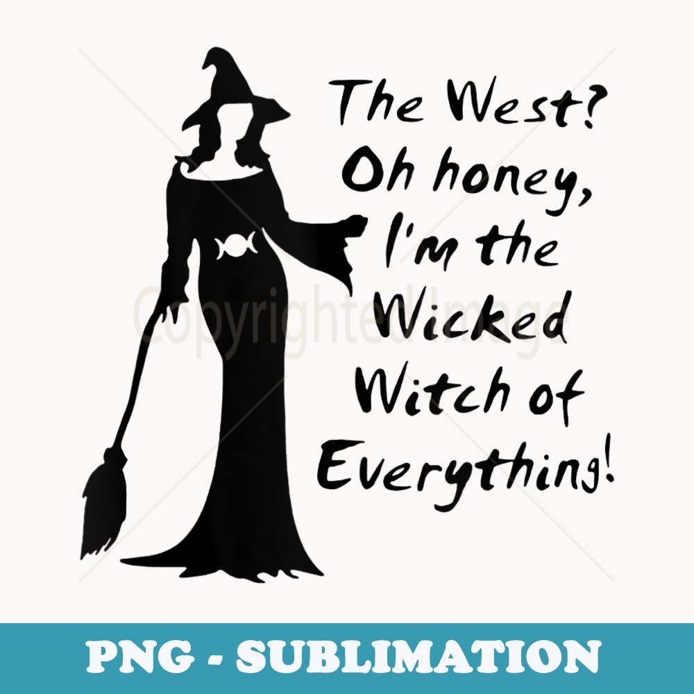 The West Oh Honey I'm The Wicked Witch Of Everything - Sublimation PNG File