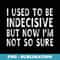 I Used To Be Indecisive But Now I'm Not So Sure Funny shir - Aesthetic Sublimation Digital File
